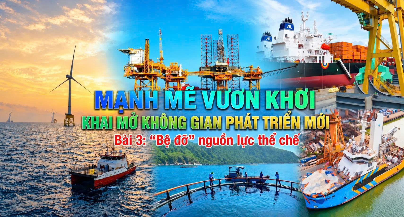 Mạnh mẽ vươn khơi,  khai mở không gian phát triển  mới ( Bài 3) 